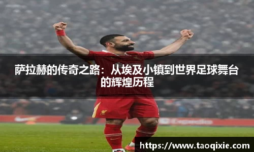 萨拉赫的传奇之路：从埃及小镇到世界足球舞台的辉煌历程