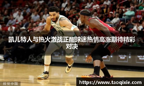 凯儿特人与热火激战正酣球迷热情高涨期待精彩对决